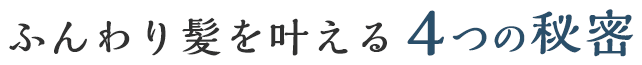 ふんわり髪を叶える４つの秘密